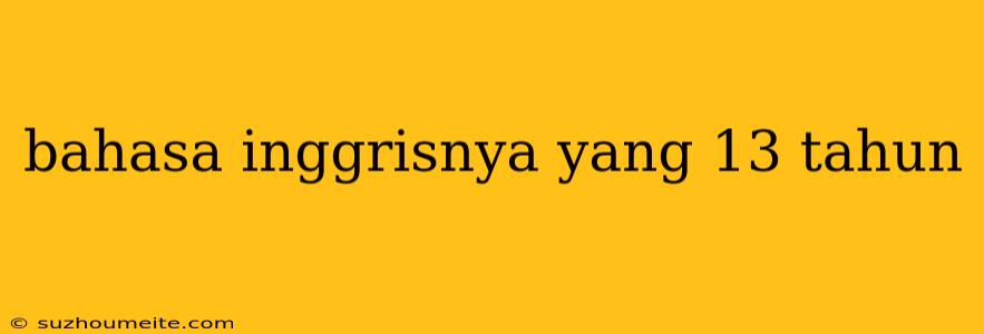 Bahasa Inggrisnya Yang 13 Tahun