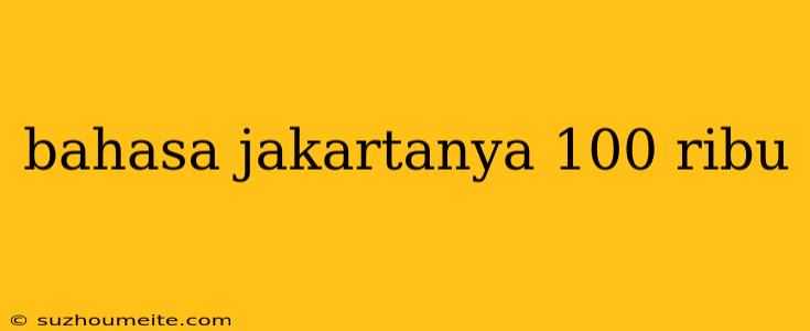 Bahasa Jakartanya 100 Ribu