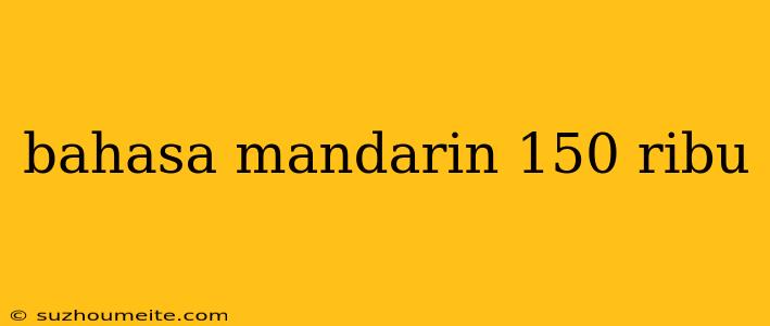 Bahasa Mandarin 150 Ribu