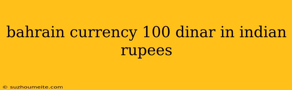 Bahrain Currency 100 Dinar In Indian Rupees