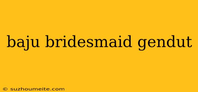 Baju Bridesmaid Gendut