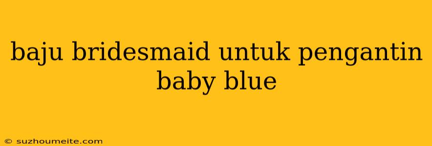 Baju Bridesmaid Untuk Pengantin Baby Blue