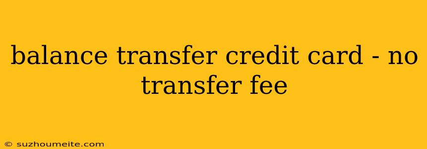 Balance Transfer Credit Card - No Transfer Fee