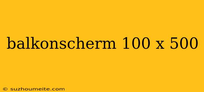 Balkonscherm 100 X 500