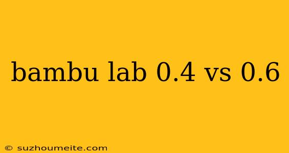 Bambu Lab 0.4 Vs 0.6