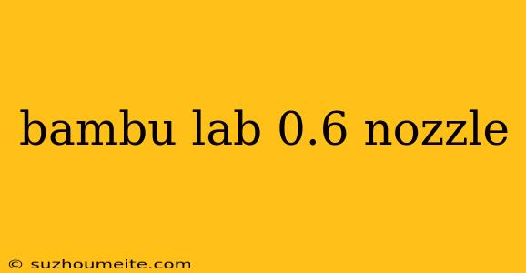 Bambu Lab 0.6 Nozzle