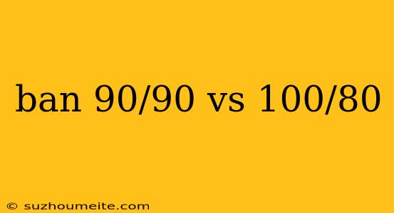 Ban 90/90 Vs 100/80