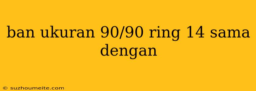 Ban Ukuran 90/90 Ring 14 Sama Dengan