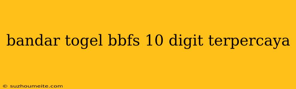 Bandar Togel Bbfs 10 Digit Terpercaya