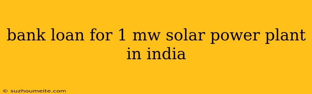 Bank Loan For 1 Mw Solar Power Plant In India