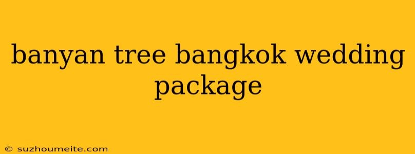 Banyan Tree Bangkok Wedding Package