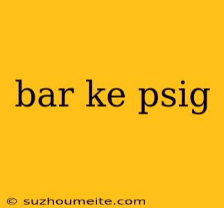 Bar Ke Psig