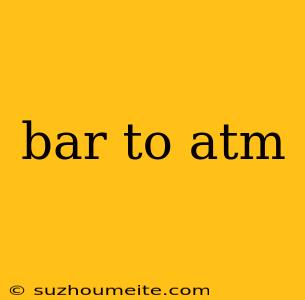 Bar To Atm