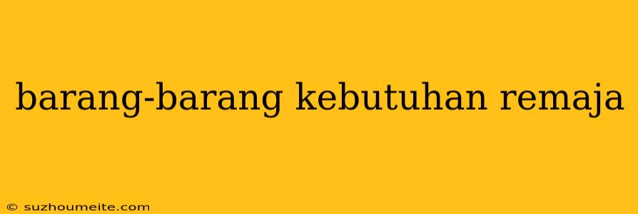 Barang-barang Kebutuhan Remaja