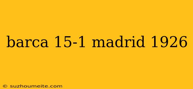 Barca 15-1 Madrid 1926