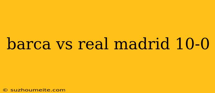 Barca Vs Real Madrid 10-0