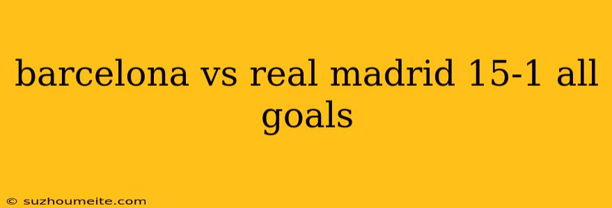 Barcelona Vs Real Madrid 15-1 All Goals