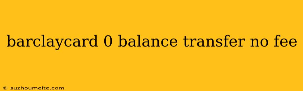 Barclaycard 0 Balance Transfer No Fee