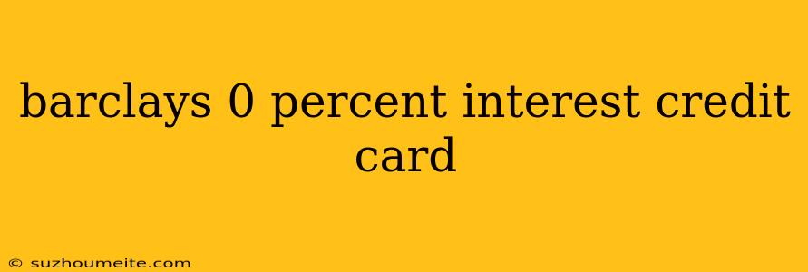 Barclays 0 Percent Interest Credit Card