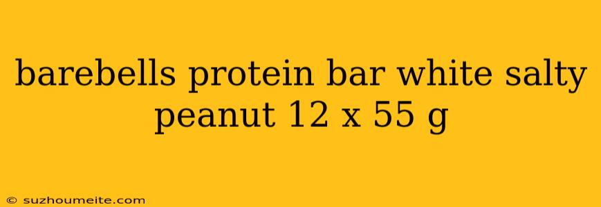 Barebells Protein Bar White Salty Peanut 12 X 55 G