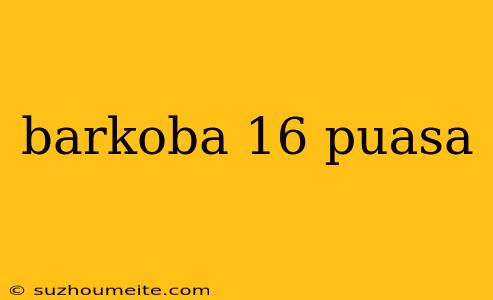 Barkoba 16 Puasa