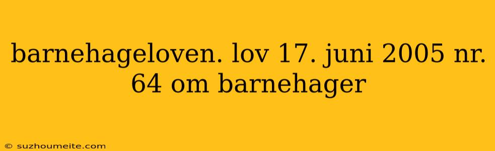 Barnehageloven. Lov 17. Juni 2005 Nr. 64 Om Barnehager