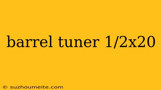 Barrel Tuner 1/2x20