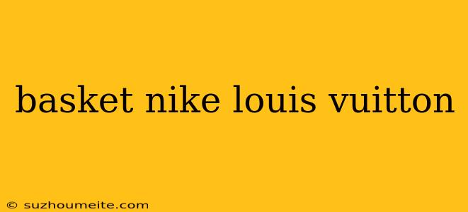 Basket Nike Louis Vuitton