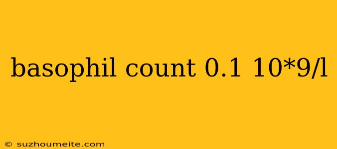 Basophil Count 0.1 10*9/l