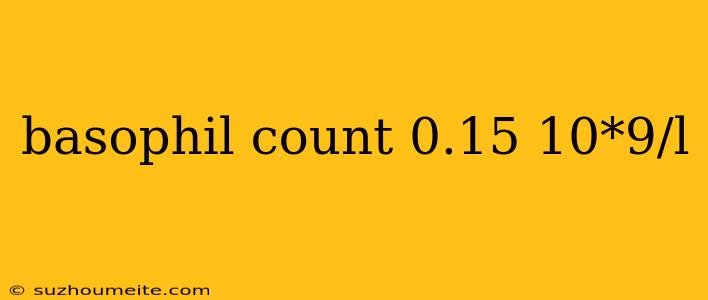 Basophil Count 0.15 10*9/l