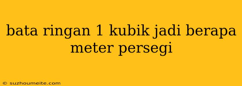 Bata Ringan 1 Kubik Jadi Berapa Meter Persegi