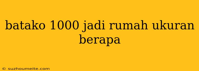 Batako 1000 Jadi Rumah Ukuran Berapa