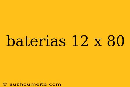 Baterias 12 X 80