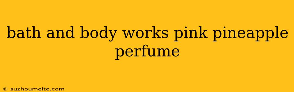 Bath And Body Works Pink Pineapple Perfume