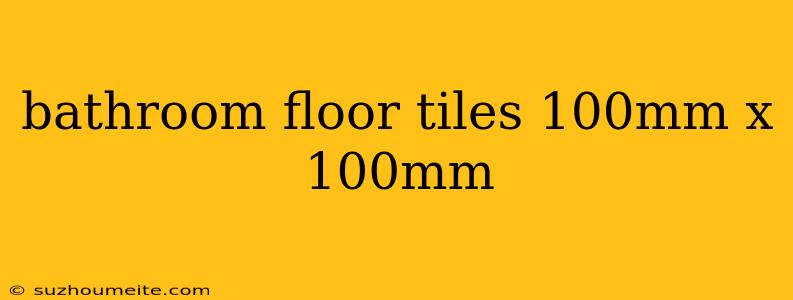 Bathroom Floor Tiles 100mm X 100mm