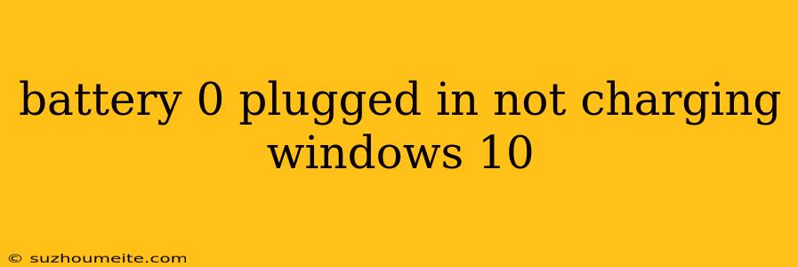 Battery 0 Plugged In Not Charging Windows 10