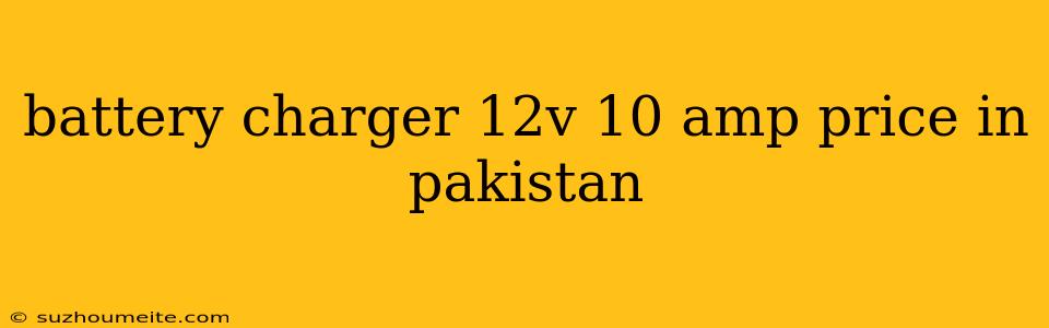 Battery Charger 12v 10 Amp Price In Pakistan