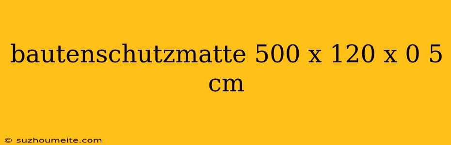 Bautenschutzmatte 500 X 120 X 0 5 Cm