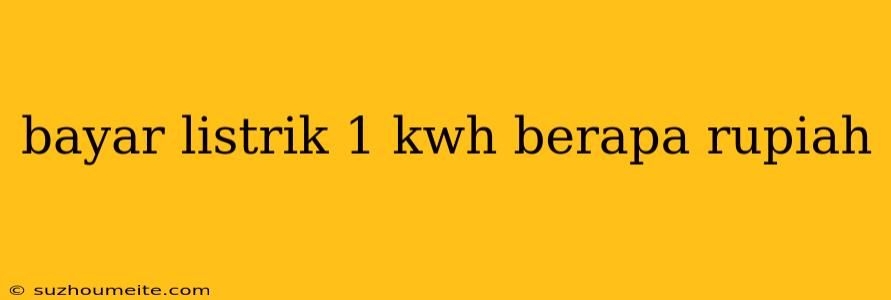 Bayar Listrik 1 Kwh Berapa Rupiah