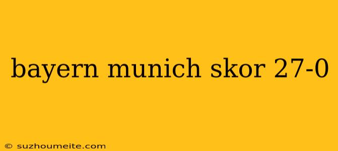 Bayern Munich Skor 27-0