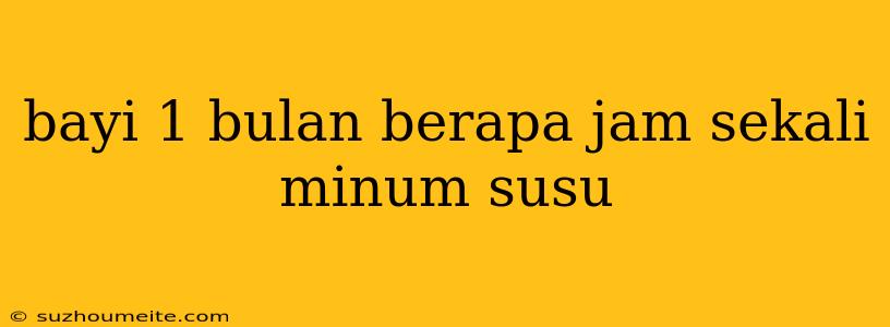 Bayi 1 Bulan Berapa Jam Sekali Minum Susu