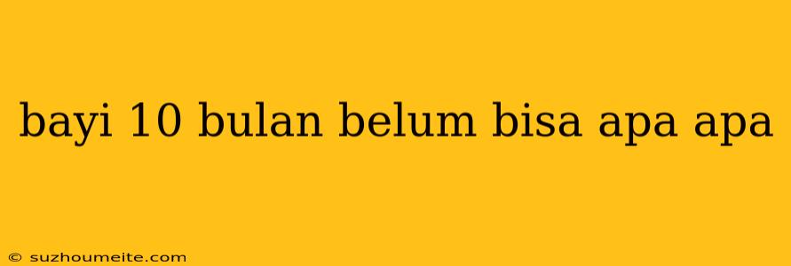 Bayi 10 Bulan Belum Bisa Apa Apa