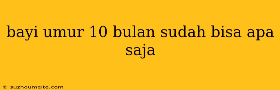 Bayi Umur 10 Bulan Sudah Bisa Apa Saja