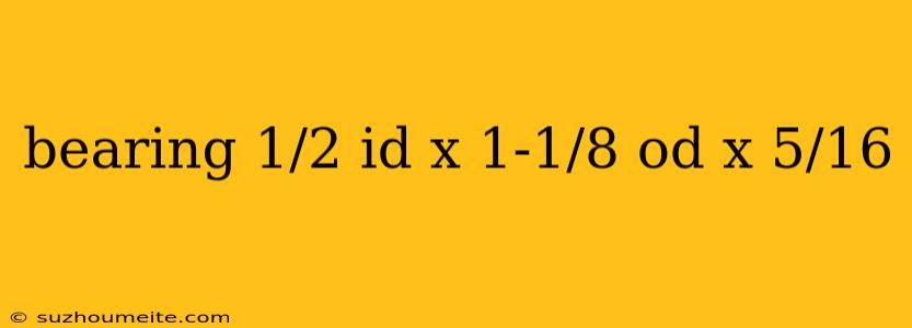 Bearing 1/2 Id X 1-1/8 Od X 5/16