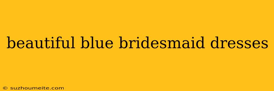 Beautiful Blue Bridesmaid Dresses