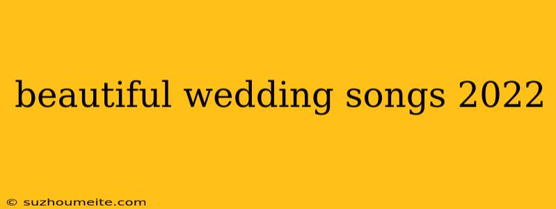 Beautiful Wedding Songs 2022