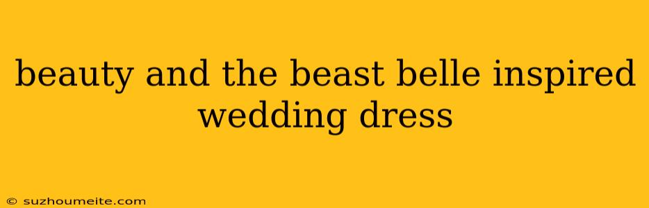 Beauty And The Beast Belle Inspired Wedding Dress