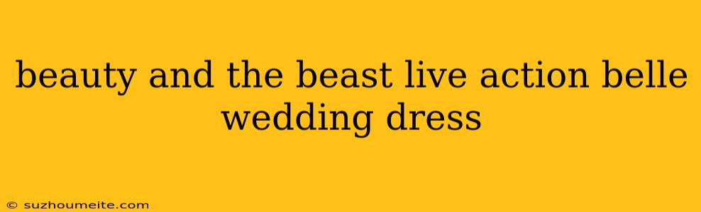 Beauty And The Beast Live Action Belle Wedding Dress