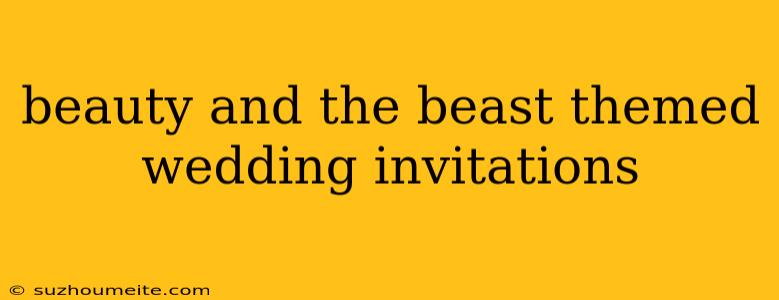 Beauty And The Beast Themed Wedding Invitations