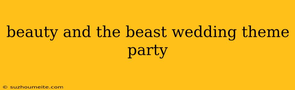 Beauty And The Beast Wedding Theme Party